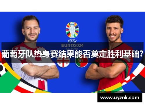 葡萄牙队热身赛结果能否奠定胜利基础？